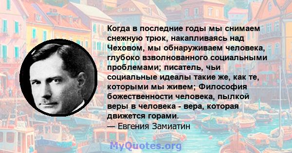 Когда в последние годы мы снимаем снежную трюк, накапливаясь над Чеховом, мы обнаруживаем человека, глубоко взволнованного социальными проблемами; писатель, чьи социальные идеалы такие же, как те, которыми мы живем;