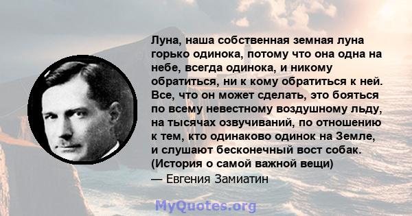 Луна, наша собственная земная луна горько одинока, потому что она одна на небе, всегда одинока, и никому обратиться, ни к кому обратиться к ней. Все, что он может сделать, это бояться по всему невестному воздушному