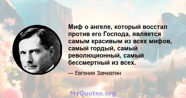 Миф о ангеле, который восстал против его Господа, является самым красивым из всех мифов, самый гордый, самый революционный, самый бессмертный из всех.