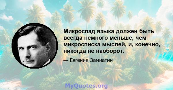 Микроспад языка должен быть всегда немного меньше, чем микросписка мыслей, и, конечно, никогда не наоборот.