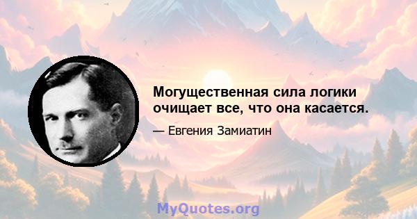 Могущественная сила логики очищает все, что она касается.