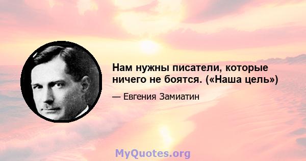 Нам нужны писатели, которые ничего не боятся. («Наша цель»)