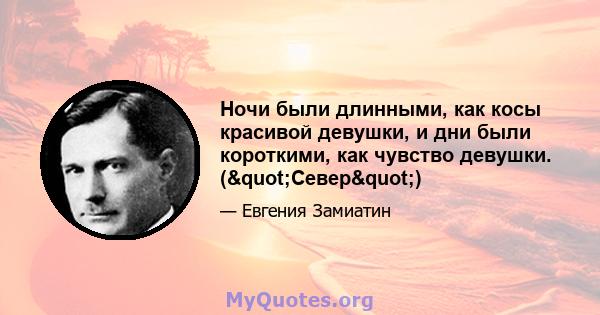 Ночи были длинными, как косы красивой девушки, и дни были короткими, как чувство девушки. ("Север")