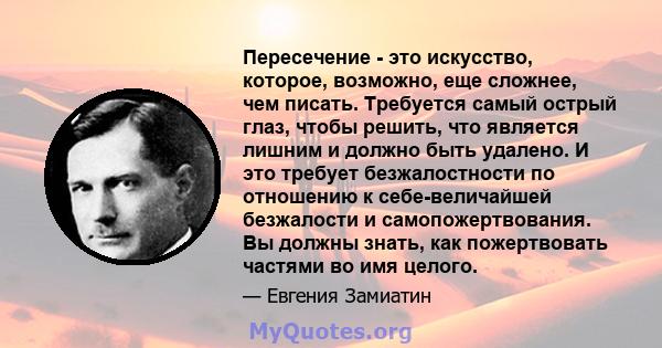 Пересечение - это искусство, которое, возможно, еще сложнее, чем писать. Требуется самый острый глаз, чтобы решить, что является лишним и должно быть удалено. И это требует безжалостности по отношению к себе-величайшей