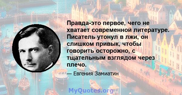 Правда-это первое, чего не хватает современной литературе. Писатель утонул в лжи, он слишком привык, чтобы говорить осторожно, с тщательным взглядом через плечо.