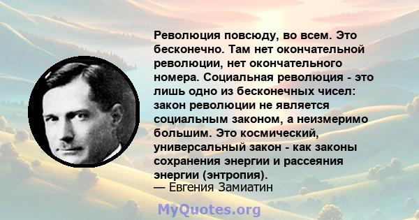 Революция повсюду, во всем. Это бесконечно. Там нет окончательной революции, нет окончательного номера. Социальная революция - это лишь одно из бесконечных чисел: закон революции не является социальным законом, а