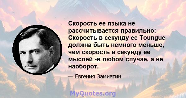 Скорость ее языка не рассчитывается правильно; Скорость в секунду ее Toungue должна быть немного меньше, чем скорость в секунду ее мыслей -в любом случае, а не наоборот.