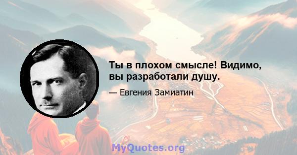 Ты в плохом смысле! Видимо, вы разработали душу.