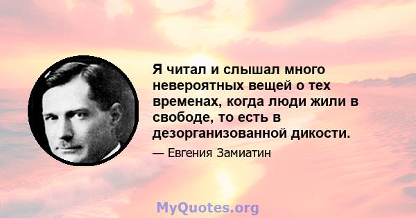 Я читал и слышал много невероятных вещей о тех временах, когда люди жили в свободе, то есть в дезорганизованной дикости.