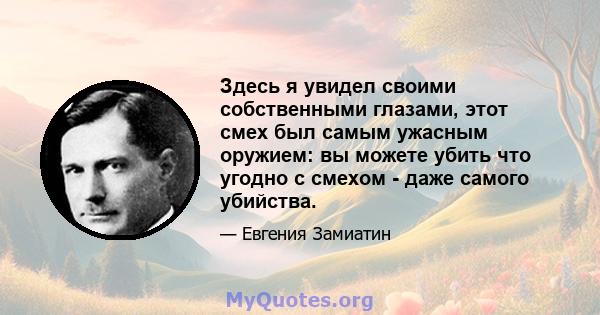 Здесь я увидел своими собственными глазами, этот смех был самым ужасным оружием: вы можете убить что угодно с смехом - даже самого убийства.