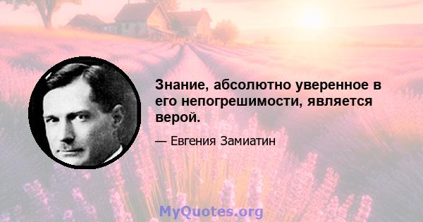 Знание, абсолютно уверенное в его непогрешимости, является верой.