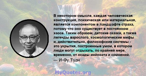 В некотором смысле, каждая человеческая конструкция, психическая или материальная, является компонентом в ландшафте страха, потому что оно существует в постоянном хаосе. Таким образом, детские сказки, а также легенды