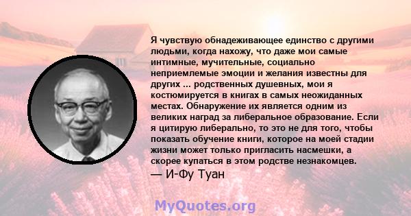 Я чувствую обнадеживающее единство с другими людьми, когда нахожу, что даже мои самые интимные, мучительные, социально неприемлемые эмоции и желания известны для других ... родственных душевных, мои я костюмируется в