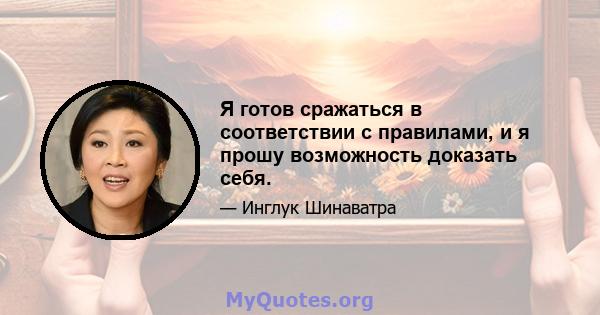 Я готов сражаться в соответствии с правилами, и я прошу возможность доказать себя.