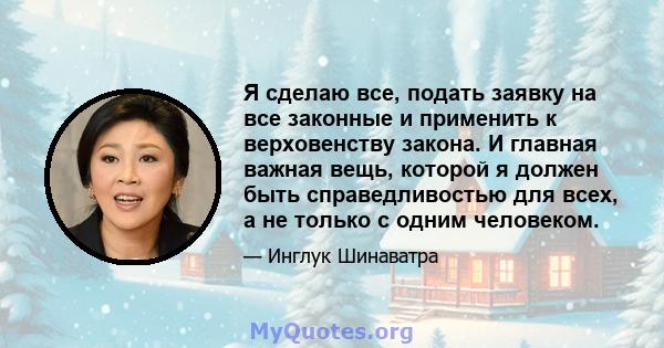 Я сделаю все, подать заявку на все законные и применить к верховенству закона. И главная важная вещь, которой я должен быть справедливостью для всех, а не только с одним человеком.