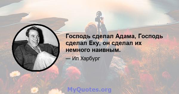 Господь сделал Адама, Господь сделал Еку, он сделал их немного наивным.