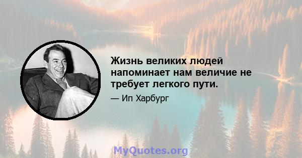 Жизнь великих людей напоминает нам величие не требует легкого пути.