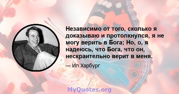 Независимо от того, сколько я доказываю и протолкнулся, я не могу верить в Бога; Но, о, я надеюсь, что Бога, что он, нескраительно верит в меня.