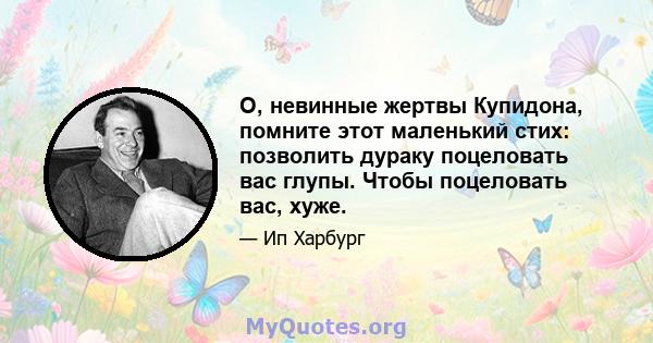 О, невинные жертвы Купидона, помните этот маленький стих: позволить дураку поцеловать вас глупы. Чтобы поцеловать вас, хуже.