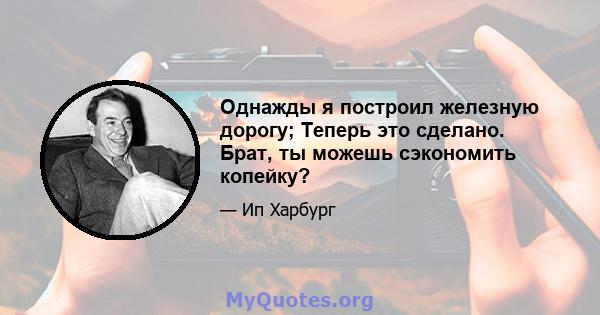 Однажды я построил железную дорогу; Теперь это сделано. Брат, ты можешь сэкономить копейку?