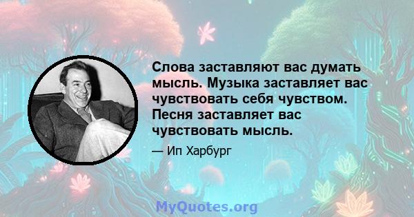 Слова заставляют вас думать мысль. Музыка заставляет вас чувствовать себя чувством. Песня заставляет вас чувствовать мысль.