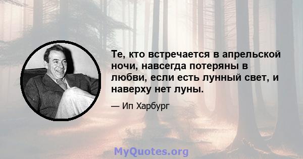 Те, кто встречается в апрельской ночи, навсегда потеряны в любви, если есть лунный свет, и наверху нет луны.