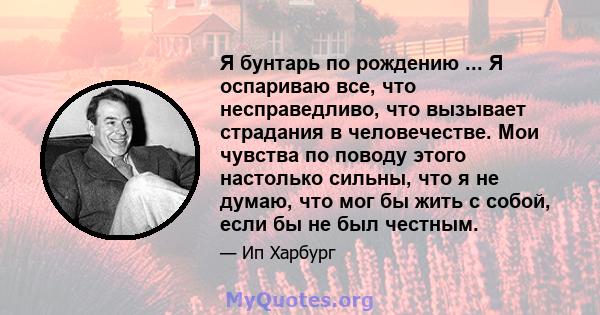 Я бунтарь по рождению ... Я оспариваю все, что несправедливо, что вызывает страдания в человечестве. Мои чувства по поводу этого настолько сильны, что я не думаю, что мог бы жить с собой, если бы не был честным.