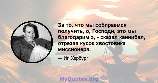 За то, что мы собираемся получить, о, Господи, это мы благодарим », - сказал каннибал, отрезая кусок хвостовика миссионера.