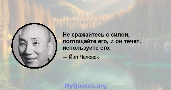 Не сражайтесь с силой, поглощайте его, и он течет, используйте его.