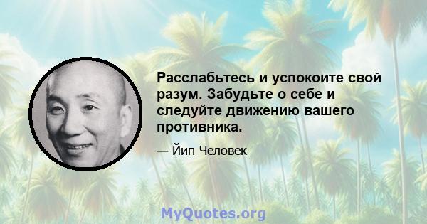 Расслабьтесь и успокоите свой разум. Забудьте о себе и следуйте движению вашего противника.