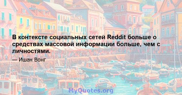 В контексте социальных сетей Reddit больше о средствах массовой информации больше, чем с личностями.