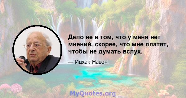 Дело не в том, что у меня нет мнений, скорее, что мне платят, чтобы не думать вслух.