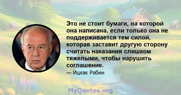 Это не стоит бумаги, на которой она написана, если только она не поддерживается тем силой, которая заставит другую сторону считать наказания слишком тяжелыми, чтобы нарушить соглашение.