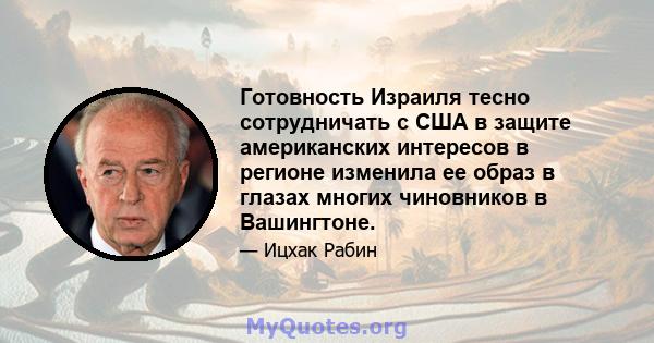 Готовность Израиля тесно сотрудничать с США в защите американских интересов в регионе изменила ее образ в глазах многих чиновников в Вашингтоне.