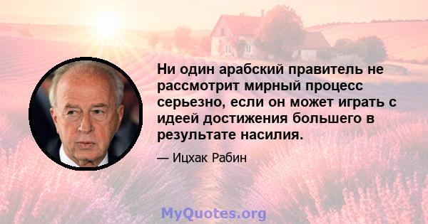 Ни один арабский правитель не рассмотрит мирный процесс серьезно, если он может играть с идеей достижения большего в результате насилия.