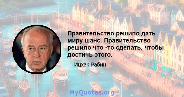 Правительство решило дать миру шанс. Правительство решило что -то сделать, чтобы достичь этого.