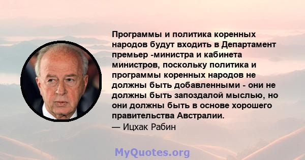 Программы и политика коренных народов будут входить в Департамент премьер -министра и кабинета министров, поскольку политика и программы коренных народов не должны быть добавленными - они не должны быть запоздалой