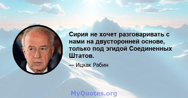 Сирия не хочет разговаривать с нами на двусторонней основе, только под эгидой Соединенных Штатов.