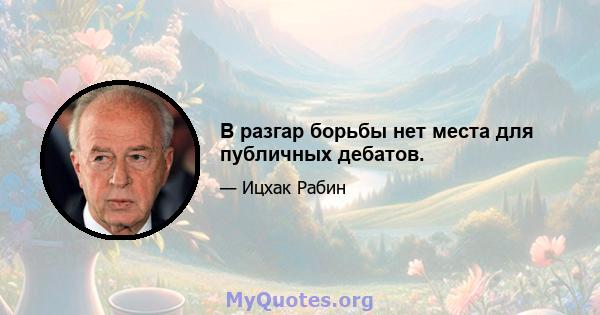 В разгар борьбы нет места для публичных дебатов.