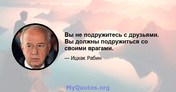 Вы не подружитесь с друзьями. Вы должны подружиться со своими врагами.