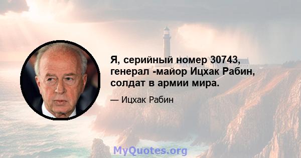 Я, серийный номер 30743, генерал -майор Ицхак Рабин, солдат в армии мира.