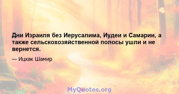 Дни Израиля без Иерусалима, Иудеи и Самарии, а также сельскохозяйственной полосы ушли и не вернется.