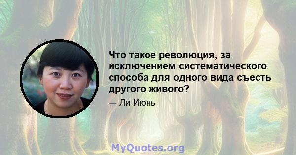 Что такое революция, за исключением систематического способа для одного вида съесть другого живого?