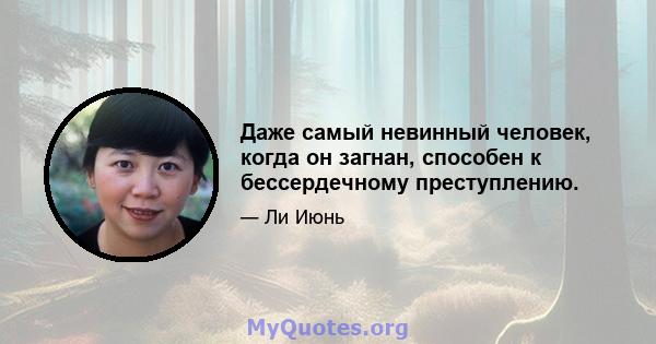 Даже самый невинный человек, когда он загнан, способен к бессердечному преступлению.