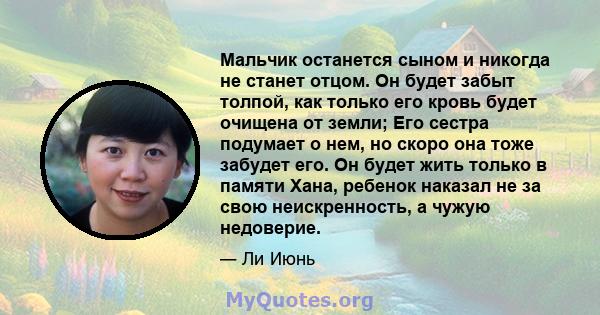 Мальчик останется сыном и никогда не станет отцом. Он будет забыт толпой, как только его кровь будет очищена от земли; Его сестра подумает о нем, но скоро она тоже забудет его. Он будет жить только в памяти Хана,