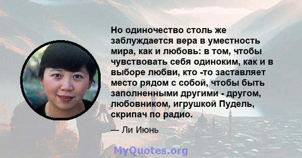 Но одиночество столь же заблуждается вера в уместность мира, как и любовь: в том, чтобы чувствовать себя одиноким, как и в выборе любви, кто -то заставляет место рядом с собой, чтобы быть заполненными другими - другом,