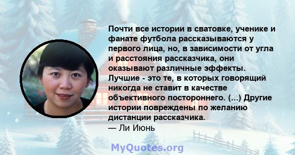 Почти все истории в сватовке, ученике и фанате футбола рассказываются у первого лица, но, в зависимости от угла и расстояния рассказчика, они оказывают различные эффекты. Лучшие - это те, в которых говорящий никогда не