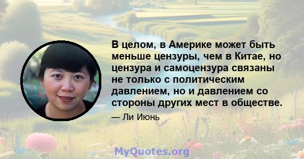 В целом, в Америке может быть меньше цензуры, чем в Китае, но цензура и самоцензура связаны не только с политическим давлением, но и давлением со стороны других мест в обществе.