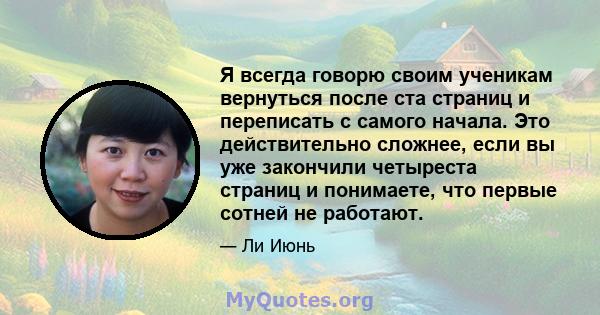 Я всегда говорю своим ученикам вернуться после ста страниц и переписать с самого начала. Это действительно сложнее, если вы уже закончили четыреста страниц и понимаете, что первые сотней не работают.