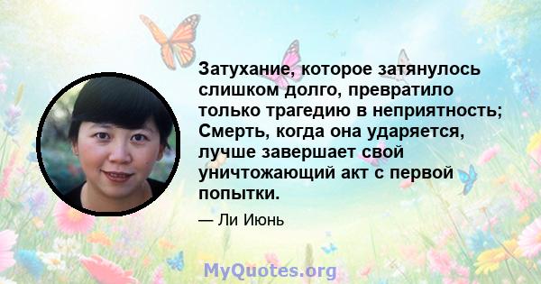 Затухание, которое затянулось слишком долго, превратило только трагедию в неприятность; Смерть, когда она ударяется, лучше завершает свой уничтожающий акт с первой попытки.